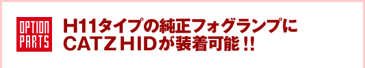 H11タイプの純正フォグランプにCATZ HIDが装着可能!!