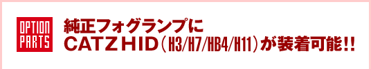純正フォグランプに
CATZ HID(H3/H7/HB4/H11)が装着可能!!