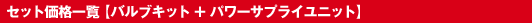 セット価格一覧【バルブキット+パワーサプライユニット】