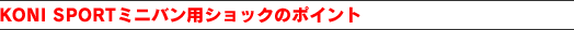 KONI SPORT ミニバン用ショックのポイント
